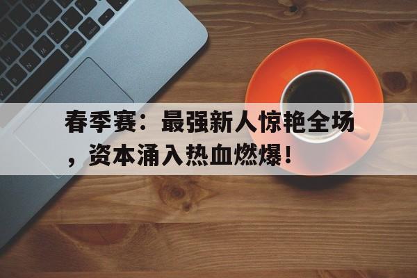 春季赛：最强新人惊艳全场，资本涌入热血燃爆！