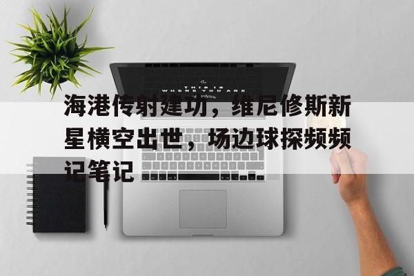 海港传射建功，维尼修斯新星横空出世，场边球探频频记笔记尼维斯岛