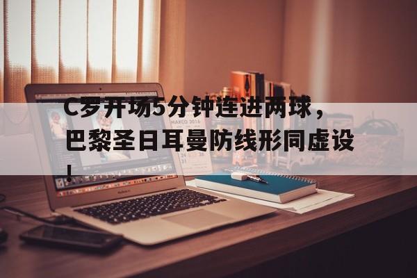C罗开场5分钟连进两球，巴黎圣日耳曼防线形同虚设！