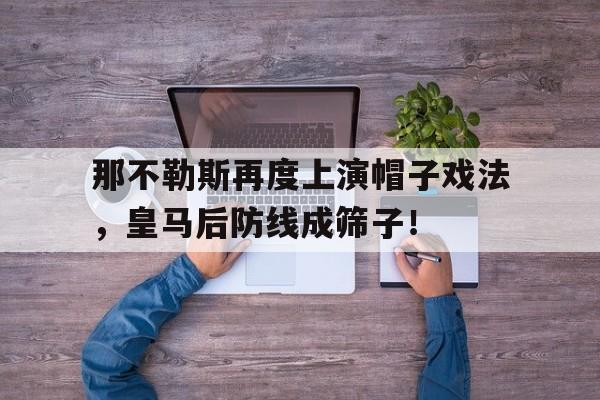 那不勒斯再度上演帽子戏法，皇马后防线成筛子！